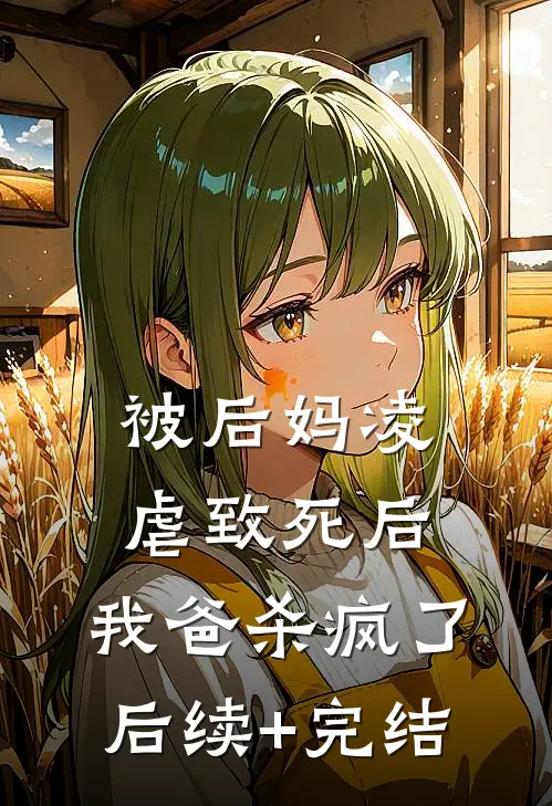 被后妈凌虐致死后，我爸杀疯了后续+完结