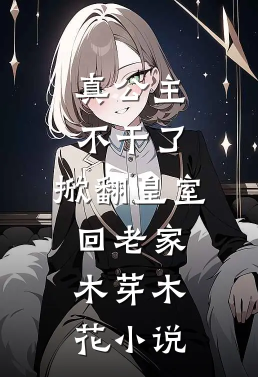 真公主不干了，掀翻皇室回老家木芽木花小说