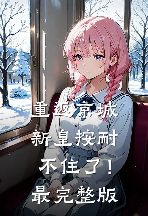 重返京城，新皇按耐不住了！最完整版