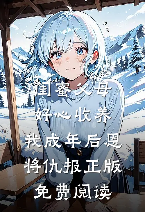 闺蜜父母好心收养，我成年后恩将仇报正版免费阅读