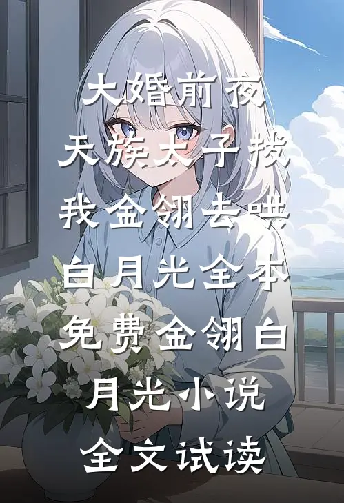 大婚前夜，天族太子拔我金翎去哄白月光全本免费金翎白月光小说全文试读