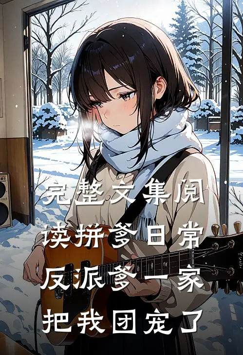 完整文集阅读拼爹日常：反派爹一家把我团宠了