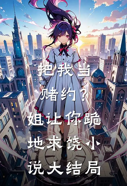 把我当赌约?姐让你跪地求饶大结局是