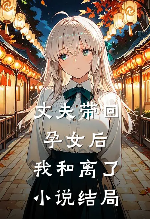 丈夫带回孕女后，我和离了小说结局
