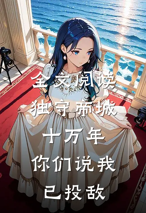 全文阅读独守帝城十万年,你们说我已投敌了