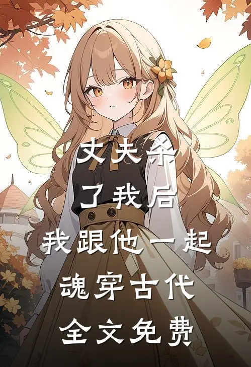 丈夫杀了我后，我跟他一起魂穿古代全文免费