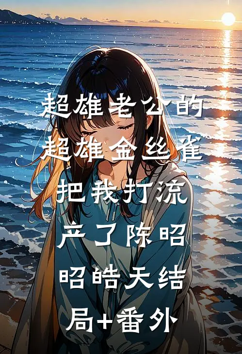 超雄老公的超雄金丝雀把我打流产了陈昭昭皓天结局+番外