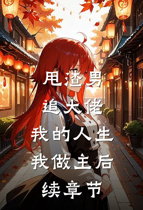 甩渣男，追大佬，我的人生我做主后续章节