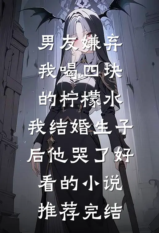 男友嫌弃我喝四块的柠檬水，我结婚生子后他哭了好看的小说推荐完结