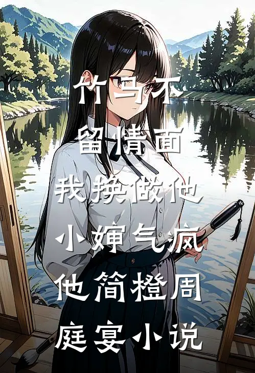 竹马不留情面，我换做他小婶气疯他简橙周庭宴小说