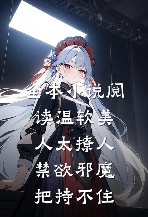 全本小说阅读温软美人太撩人，禁欲邪魔把持不住