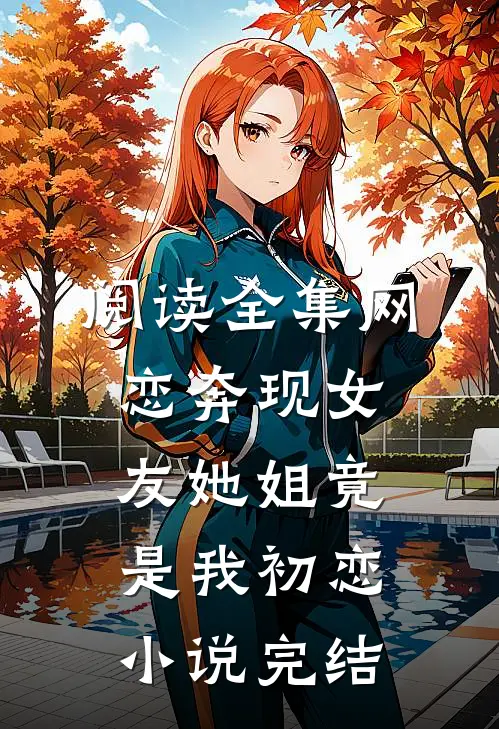 阅读全集网恋奔现女友她姐竟是我初恋小说完结