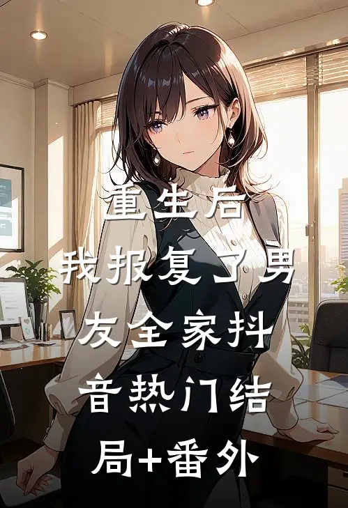重生后，我报复了男友全家抖音热门结局+番外