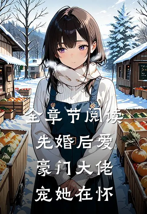 全章节阅读先婚后爱：豪门大佬宠她在怀