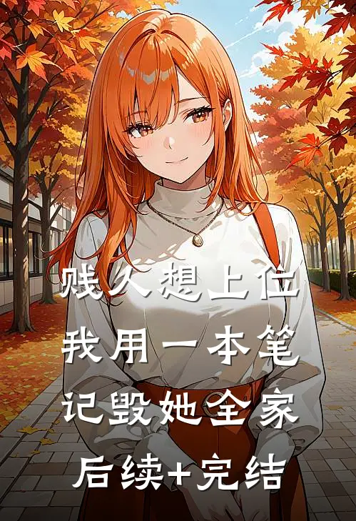 贱人想上位我用一本笔记毁她全家后续+完结