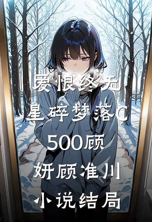 爱恨终无，星碎梦落C500顾妍顾准川小说结局