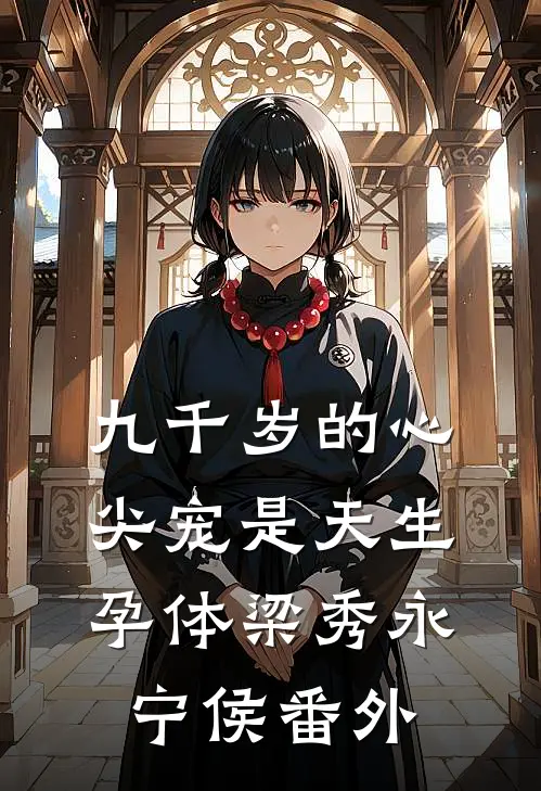九千岁的心尖宠是天生孕体梁秀永宁侯番外