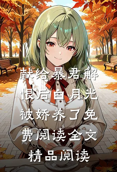 献给暴君解恨后白月光被娇养了免费阅读全文精品阅读