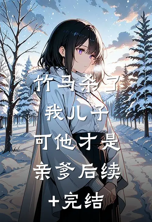 竹马杀了我儿子，可他才是亲爹后续+完结