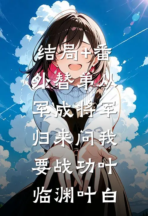 结局+番外替弟从军成将军，归来问我要战功叶临渊叶白