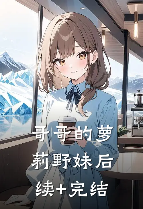 哥哥的萝莉野妹后续+完结