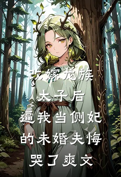 改嫁龙族太子后，逼我当侧妃的未婚夫悔哭了爽文