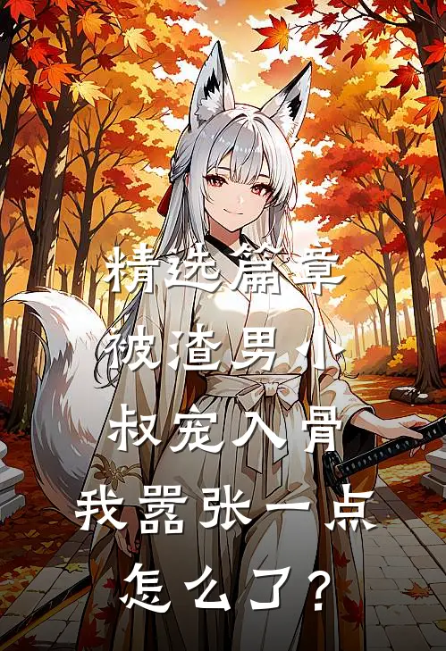 精选篇章被渣男小叔宠入骨，我嚣张一点怎么了？
