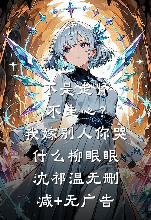 不是走肾不走心？我嫁别人你哭什么柳眠眠沈祁温无删减+无广告