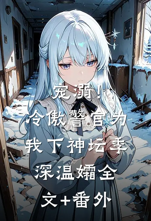宠溺！冷傲警官为我下神坛季深温孀全文+番外