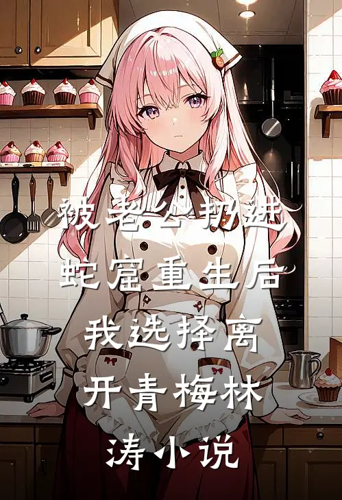 被老公扔进蛇窟重生后，我选择离开青梅林涛小说