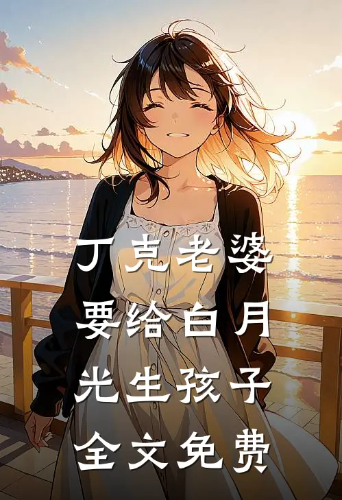 丁克老婆要给白月光生孩子全文免费