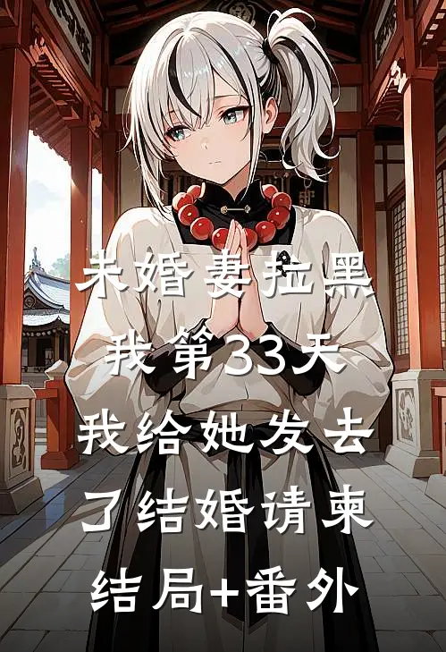 未婚妻拉黑我第33天，我给她发去了结婚请柬结局+番外