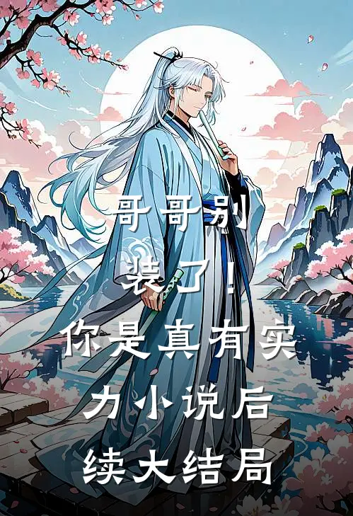 哥哥别装了！你是真有实力小说后续大结局
