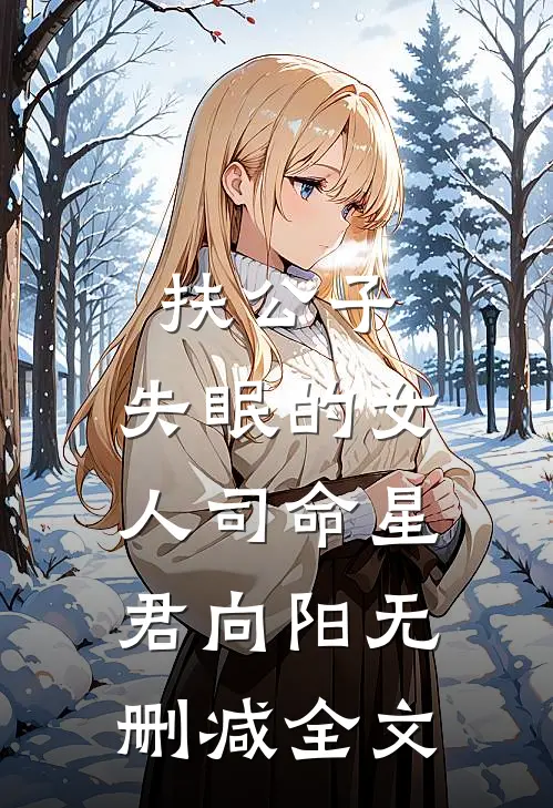 扶公子：失眠的女人司命星君向阳无删减全文