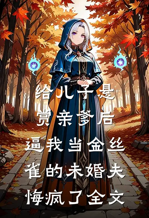 给儿子悬赏亲爹后，逼我当金丝雀的未婚夫悔疯了全文