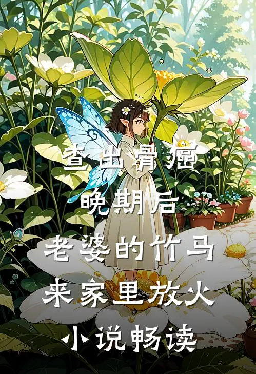 查出骨癌晚期后，老婆的竹马来家里放火小说畅读