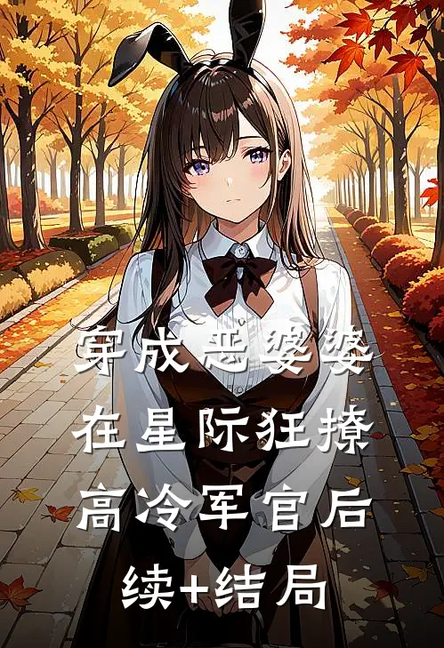 穿成恶婆婆，在星际狂撩高冷军官后续+结局