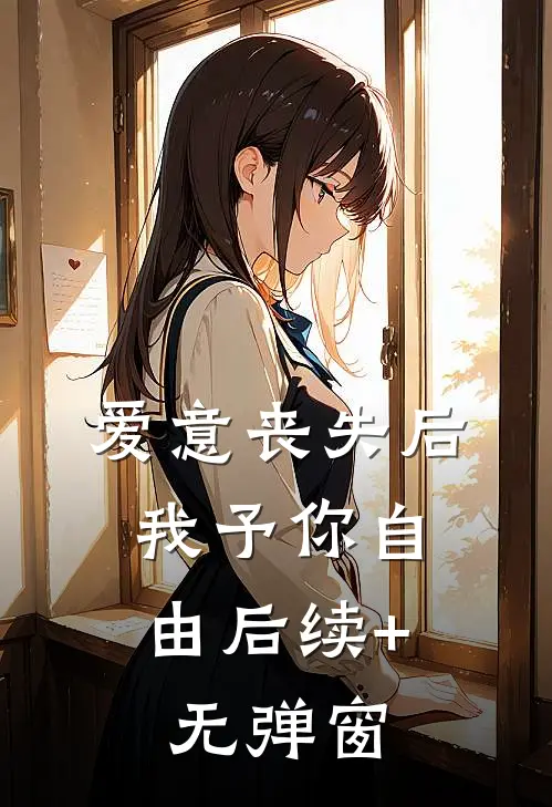 爱意丧失后，我予你自由后续+无弹窗