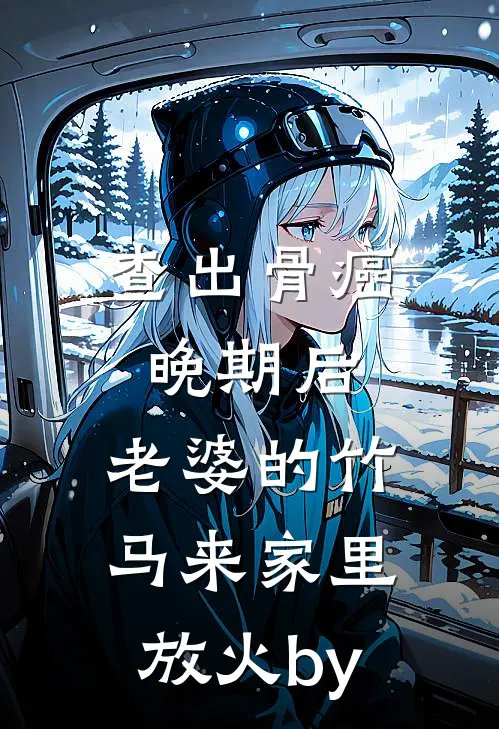 查出骨癌晚期后，老婆的竹马来家里放火by