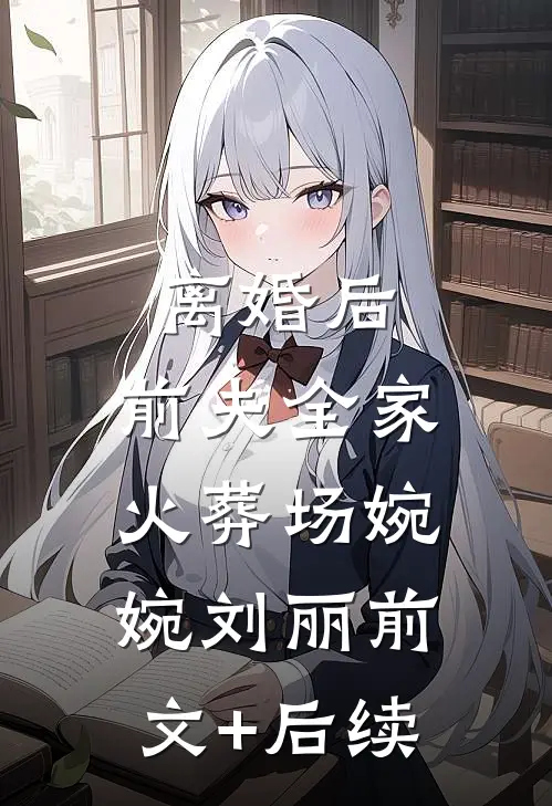 离婚后，前夫全家火葬场婉婉刘丽前文+后续