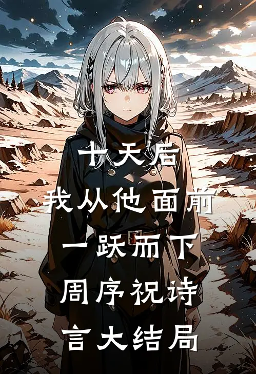 十天后，我从他面前一跃而下周序祝诗言大结局