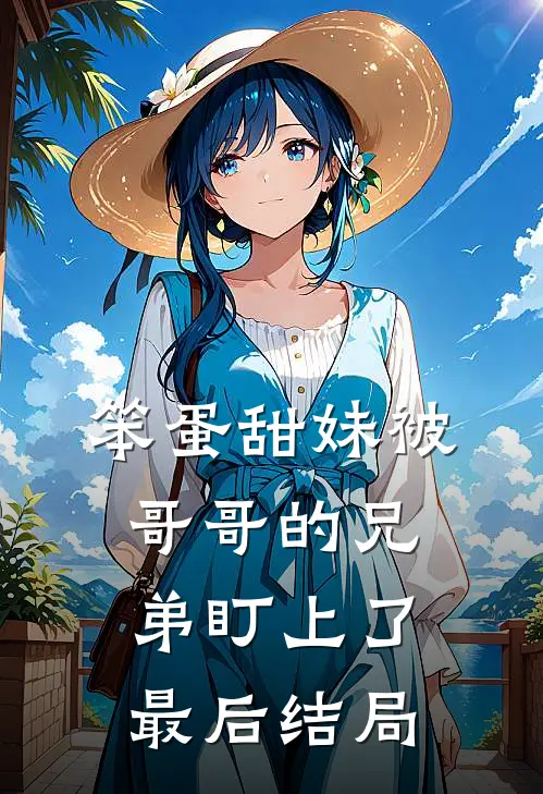 笨蛋甜妹被哥哥的兄弟盯上了最后结局