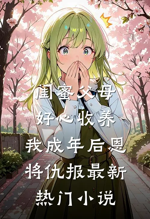 闺蜜父母好心收养，我成年后恩将仇报最新热门小说
