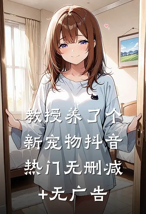 教授养了个新宠物抖音热门无删减+无广告