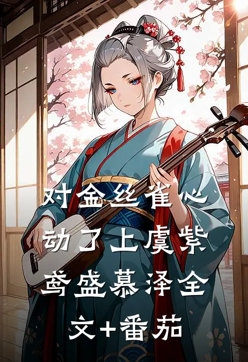 对金丝雀心动了（上）虞紫鸢盛慕泽全文+番茄
