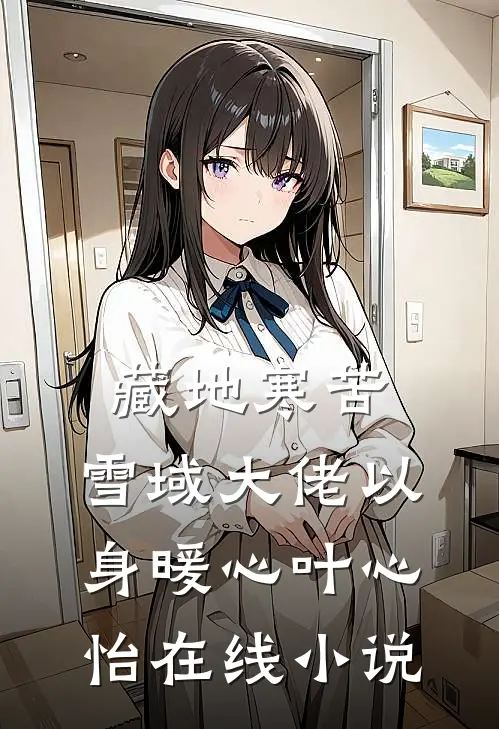藏地寒苦，雪域大佬以身暖心叶心怡在线小说