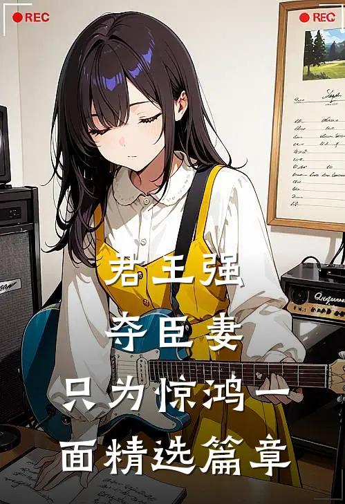 君王强夺臣妻，只为惊鸿一面精选篇章