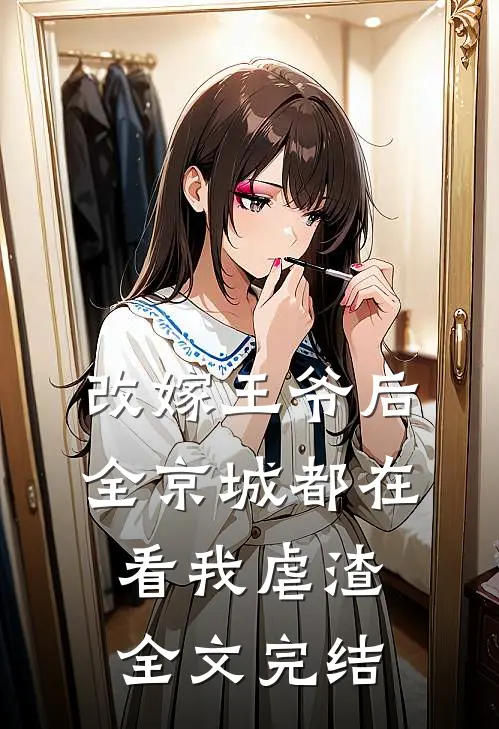 改嫁王爷后，全京城都在看我虐渣全文完结