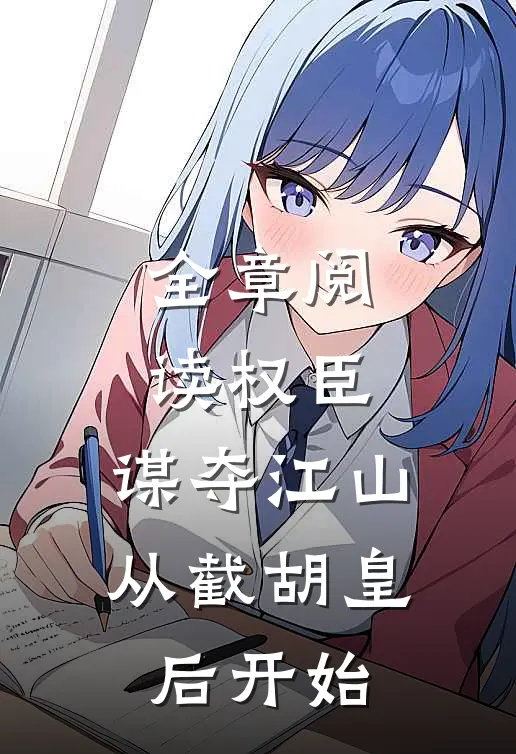 全章阅读权臣：谋夺江山，从截胡皇后开始