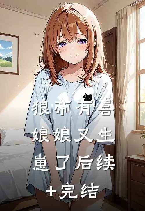狼帝有喜，娘娘又生崽了后续+完结